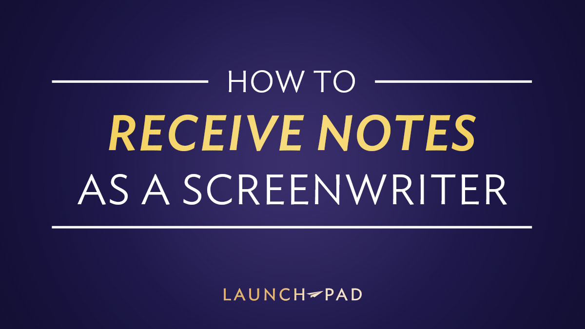 How to Receive Notes as a Screenwriter - Launch Pad