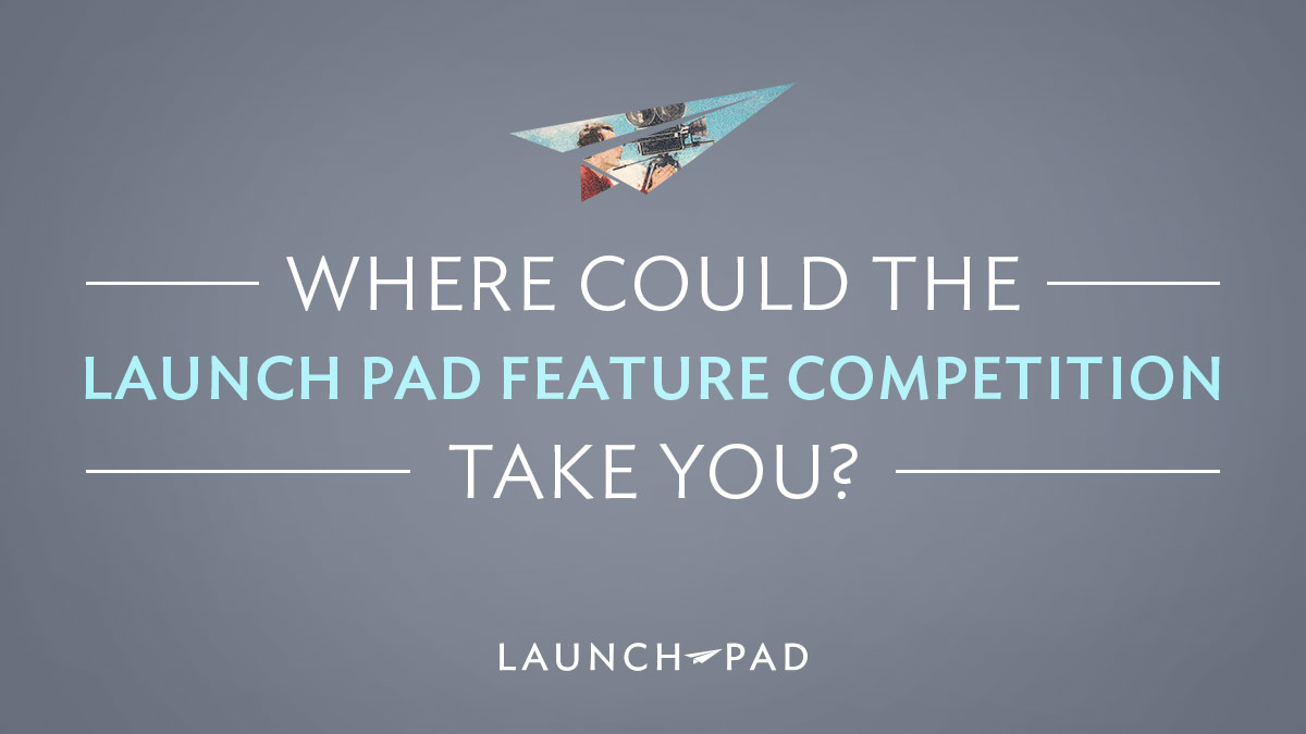 Where Could the Launch Pad Feature Competition Take You_